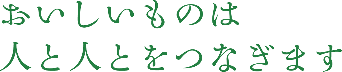 おいしいものは人と人をつなぎます
